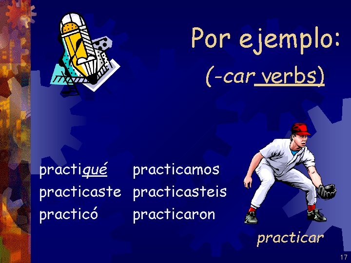 Por ejemplo: (-car verbs) practiqué practicamos practicasteis practicó practicaron practicar 17 