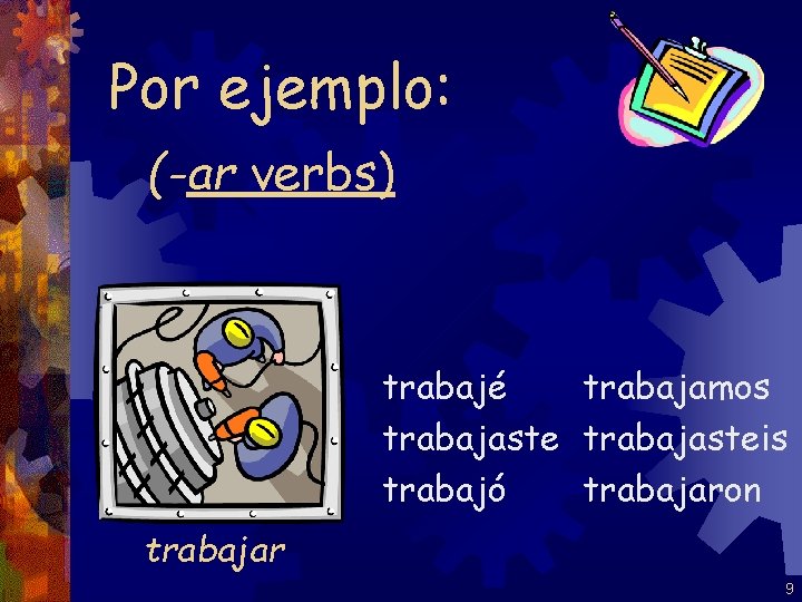 Por ejemplo: (-ar verbs) trabajé trabajamos trabajasteis trabajó trabajaron trabajar 9 