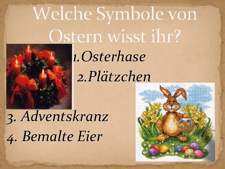 Welche Symbole von Ostern wisst ihr? 1. Osterhase 2. Plätzchen 3. Adventskranz 4. Bemalte