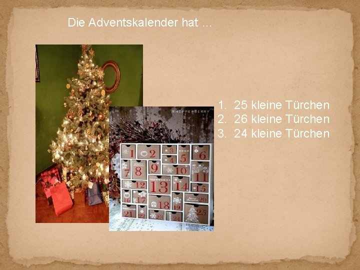 Die Adventskalender hat … 1. 25 kleine Türchen 2. 26 kleine Türchen 3. 24