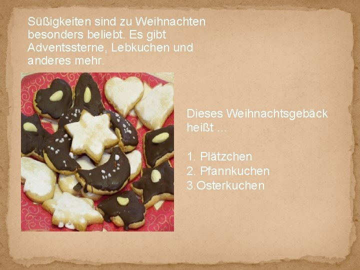 Süßigkeiten sind zu Weihnachten besonders beliebt. Es gibt Adventssterne, Lebkuchen und anderes mehr. Dieses