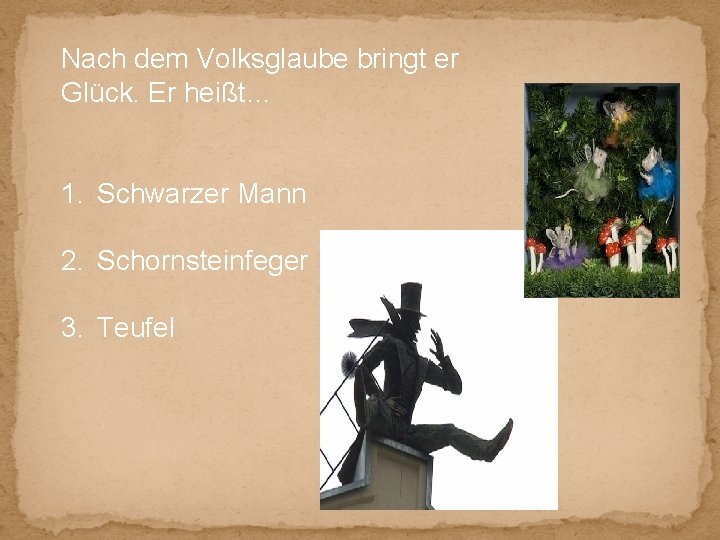 Nach dem Volksglaube bringt er Glück. Er heißt… 1. Schwarzer Mann 2. Schornsteinfeger 3.