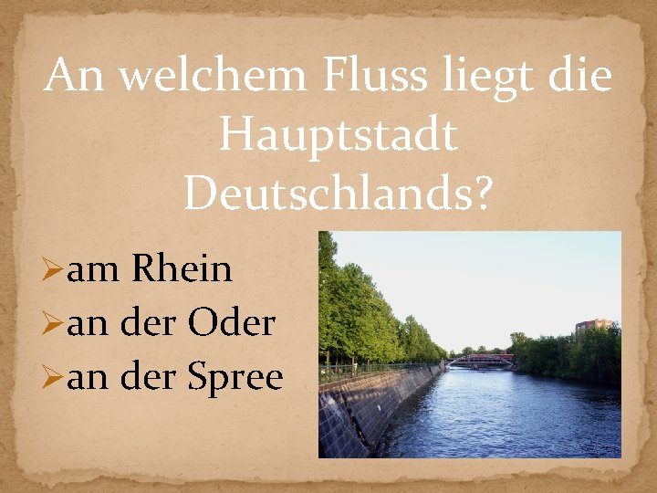 An welchem Fluss liegt die Hauptstadt Deutschlands? Øam Rhein Øan der Oder Øan der