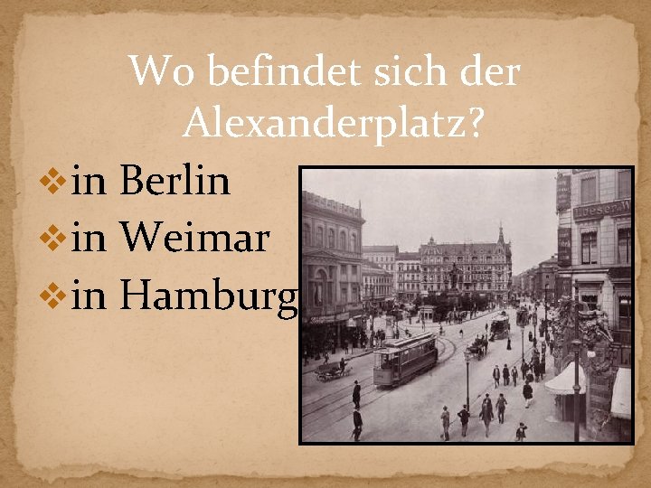 Wo befindet sich der Alexanderplatz? vin Berlin vin Weimar vin Hamburg 