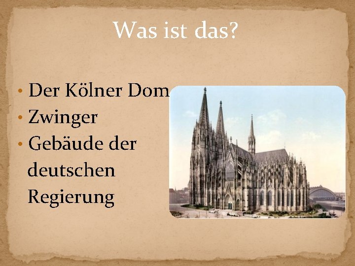 Was ist das? • Der Kölner Dom • Zwinger • Gebäude der deutschen Regierung