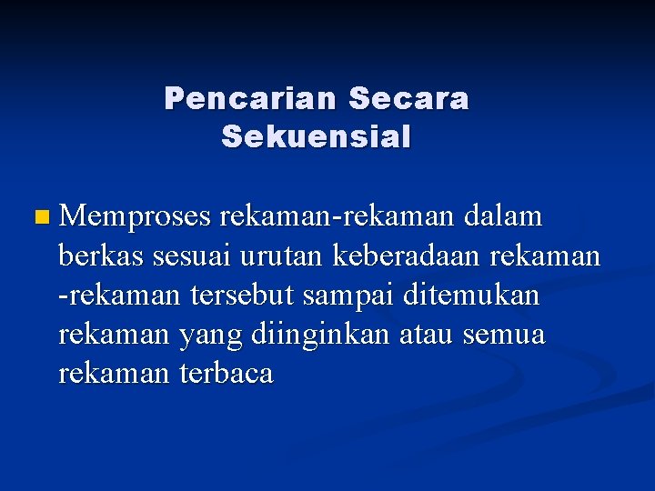 Pencarian Secara Sekuensial n Memproses rekaman-rekaman dalam berkas sesuai urutan keberadaan rekaman -rekaman tersebut