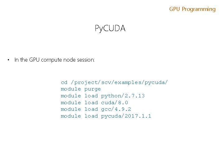 GPU Programming Py. CUDA • In the GPU compute node session: cd /project/scv/examples/pycuda/ module