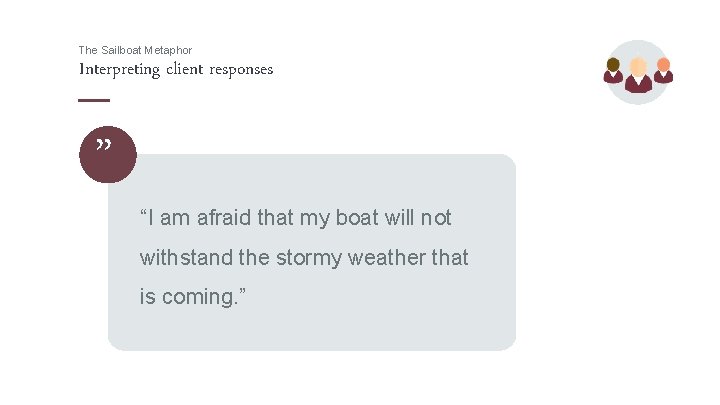 The Sailboat Metaphor Interpreting client responses ” “I am afraid that my boat will