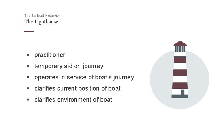 The Sailboat Metaphor The Lighthouse § practitioner § temporary aid on journey § operates