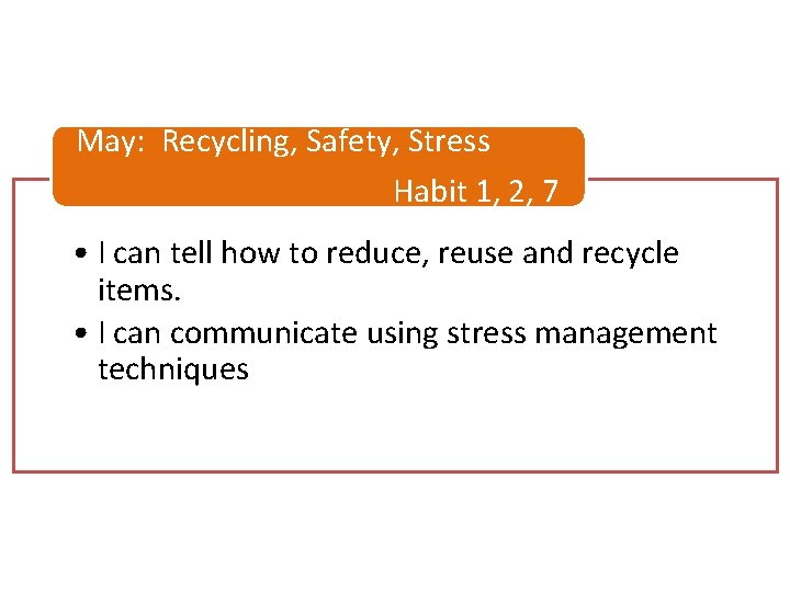 May: Recycling, Safety, Stress Habit 1, 2, 7 • I can tell how to