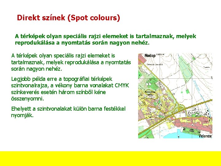 Direkt színek (Spot colours) A térképek olyan speciális rajzi elemeket is tartalmaznak, melyek reprodukálása Direkt színek (Spot colours) A térképek olyan speciális rajzi elemeket is tartalmaznak, melyek reprodukálása