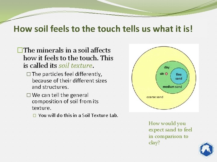 How soil feels to the touch tells us what it is! �The minerals in