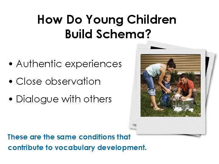 How Do Young Children Build Schema? • Authentic experiences • Close observation • Dialogue