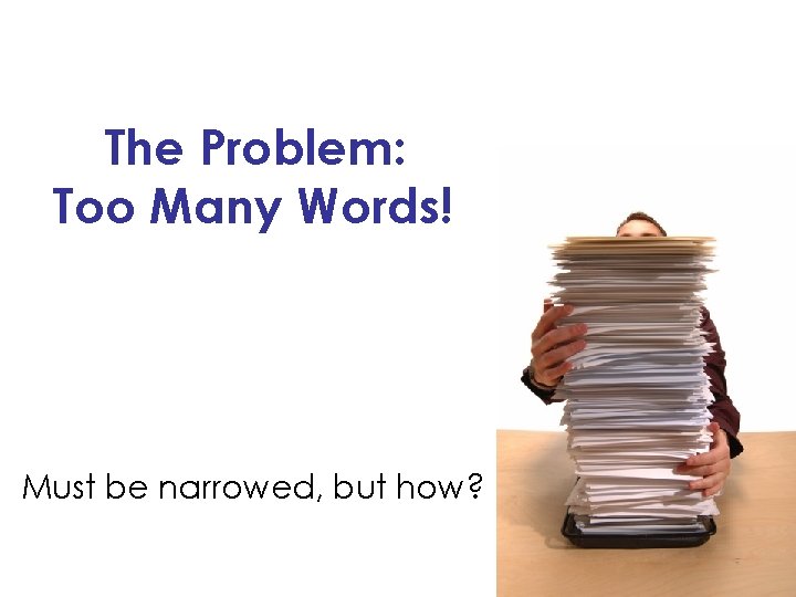 The Problem: Too Many Words! Must be narrowed, but how? 