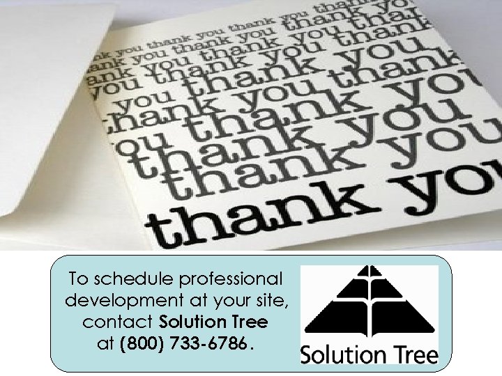 To schedule professional development at your site, contact Solution Tree at (800) 733 -6786.