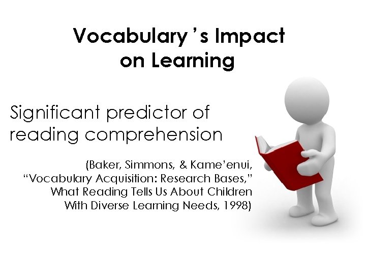 Vocabulary ’s Impact on Learning Significant predictor of reading comprehension (Baker, Simmons, & Kame’enui,