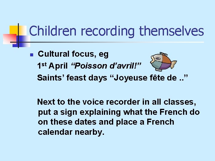 Children recording themselves n Cultural focus, eg 1 st April “Poisson d’avril!” Saints’ feast