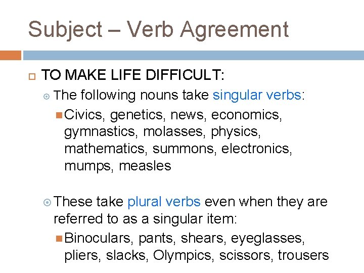 Subject – Verb Agreement TO MAKE LIFE DIFFICULT: The following nouns take singular verbs: