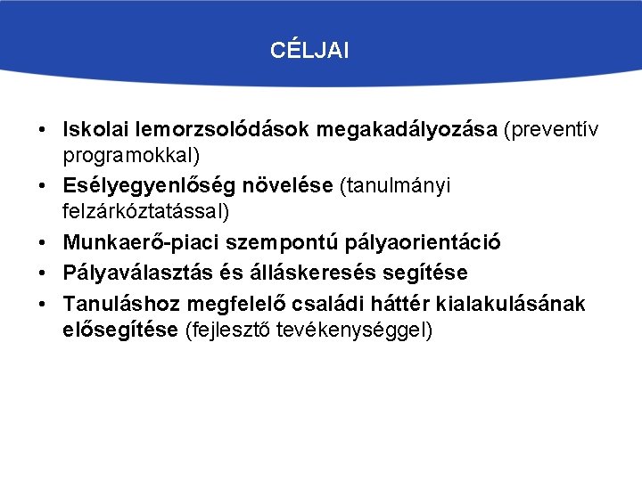 CÉLJAI • Iskolai lemorzsolódások megakadályozása (preventív programokkal) • Esélyegyenlőség növelése (tanulmányi felzárkóztatással) • Munkaerő-piaci