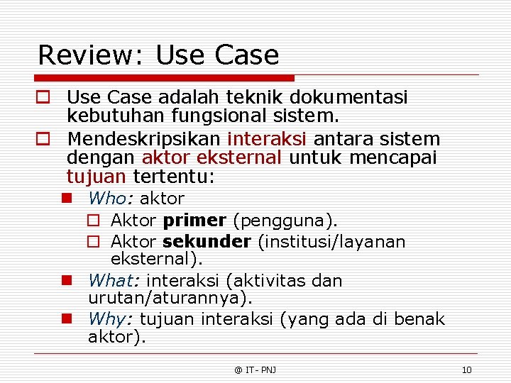 Review: Use Case o Use Case adalah teknik dokumentasi kebutuhan fungsional sistem. o Mendeskripsikan