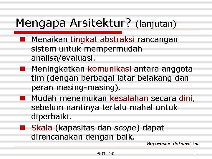 Mengapa Arsitektur? (lanjutan) n Menaikan tingkat abstraksi rancangan sistem untuk mempermudah analisa/evaluasi. n Meningkatkan