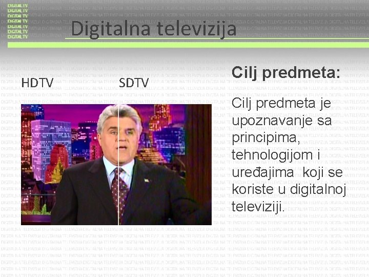 Digitalna televizija HDTV SDTV Cilj predmeta: Cilj predmeta je upoznavanje sa principima, tehnologijom i Digitalna televizija HDTV SDTV Cilj predmeta: Cilj predmeta je upoznavanje sa principima, tehnologijom i