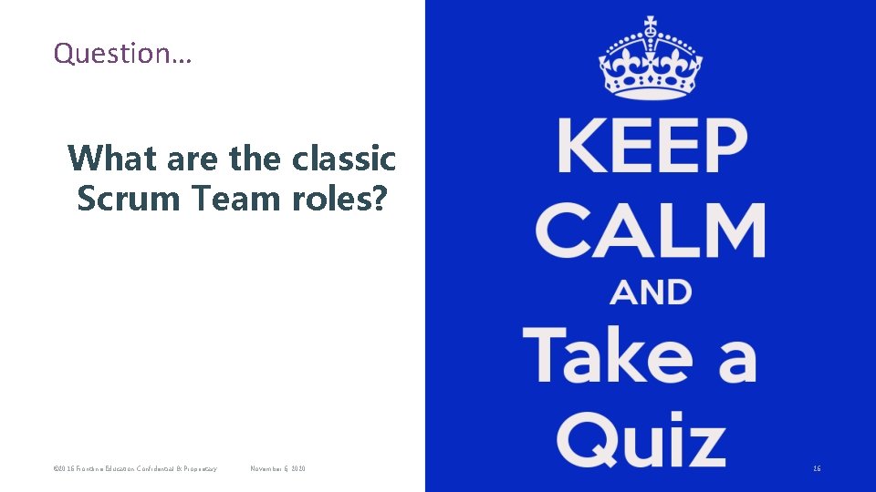 Question… What are the classic Scrum Team roles? © 2016 Frontline Education Confidential &