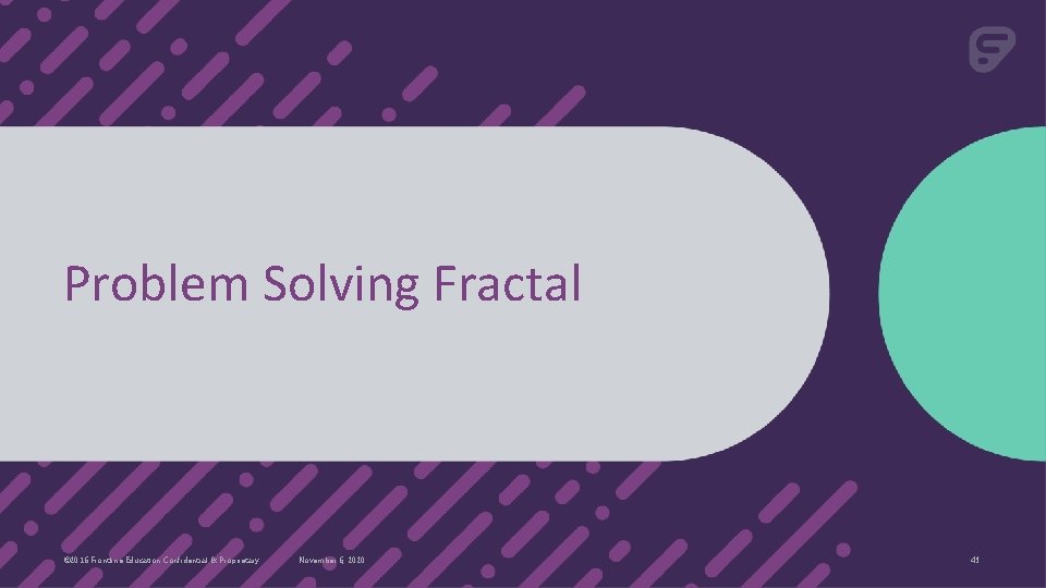 Problem Solving Fractal © 2016 Frontline Education Confidential & Proprietary November 6, 2020 43