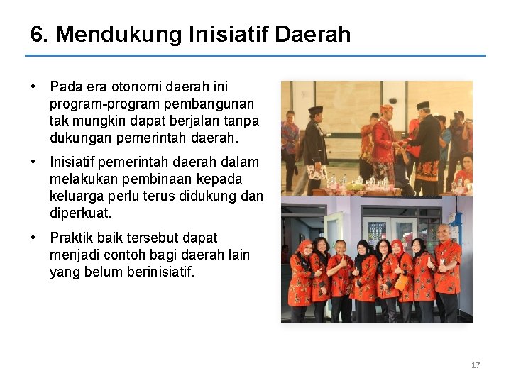 6. Mendukung Inisiatif Daerah • Pada era otonomi daerah ini program-program pembangunan tak mungkin