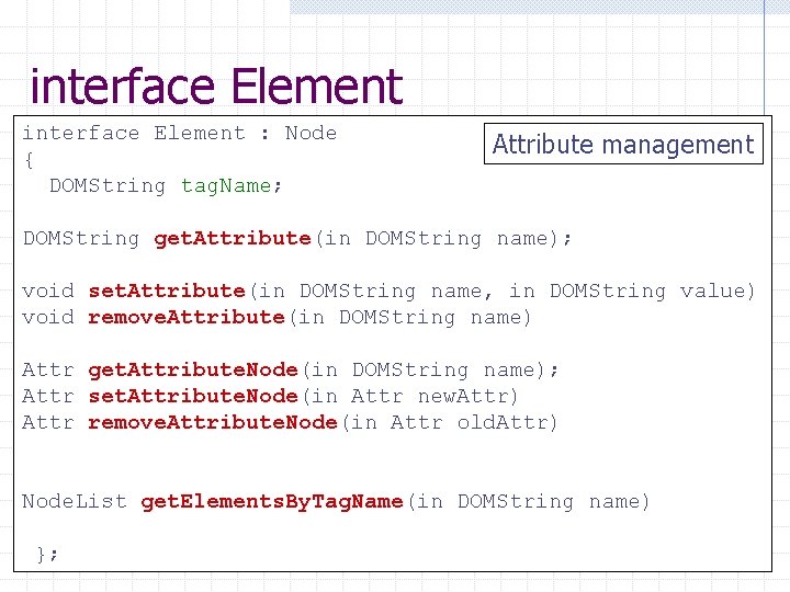 interface Element : Node { DOMString tag. Name; Attribute management DOMString get. Attribute(in DOMString