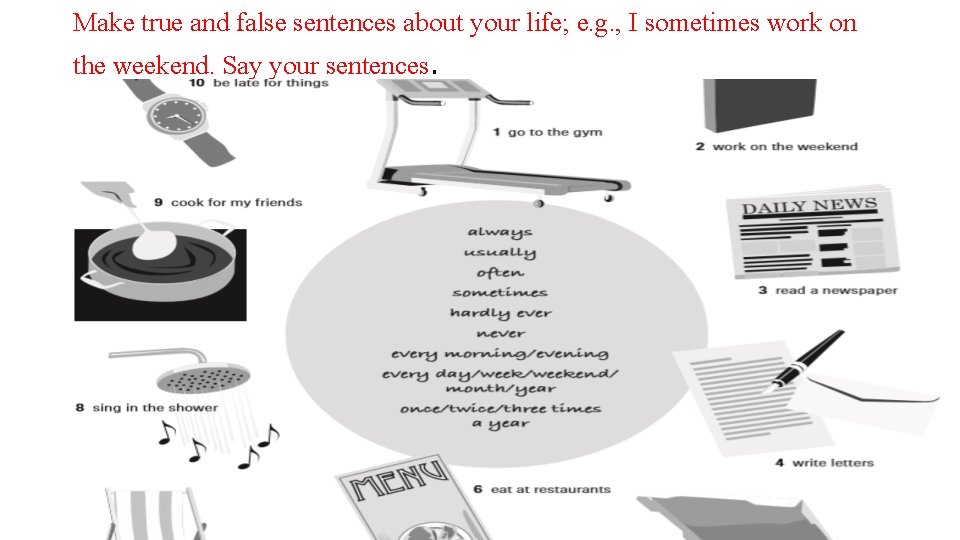 Make true and false sentences about your life; e. g. , I sometimes work