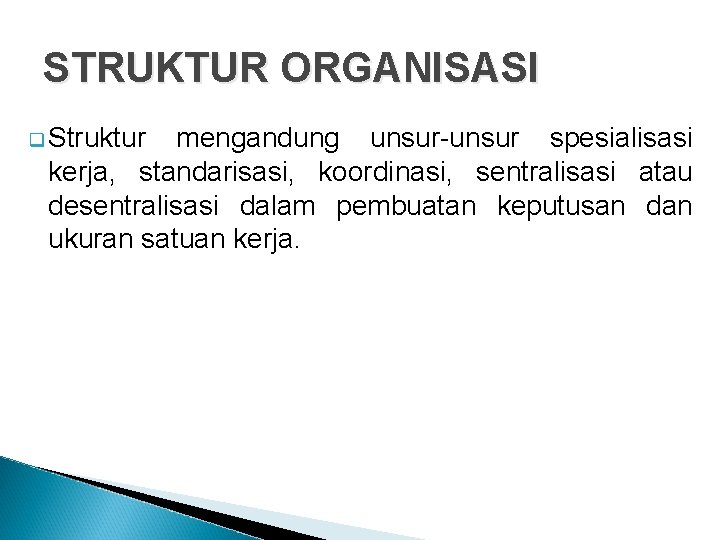 STRUKTUR ORGANISASI q Struktur mengandung unsur-unsur spesialisasi kerja, standarisasi, koordinasi, sentralisasi atau desentralisasi dalam