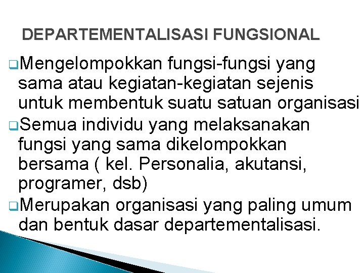 DEPARTEMENTALISASI FUNGSIONAL q. Mengelompokkan fungsi-fungsi yang sama atau kegiatan-kegiatan sejenis untuk membentuk suatu satuan