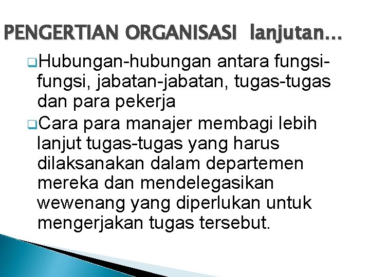 PENGERTIAN ORGANISASI lanjutan… q. Hubungan-hubungan antara fungsi, jabatan-jabatan, tugas-tugas dan para pekerja q. Cara