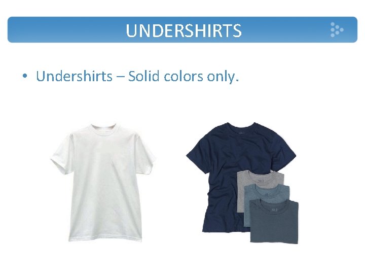 UNDERSHIRTS • Undershirts – Solid colors only. 