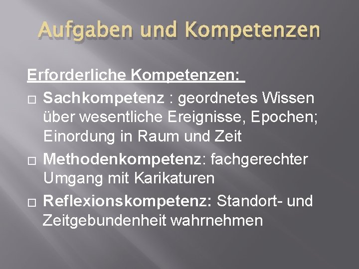 Aufgaben und Kompetenzen Erforderliche Kompetenzen: � Sachkompetenz : geordnetes Wissen über wesentliche Ereignisse, Epochen;