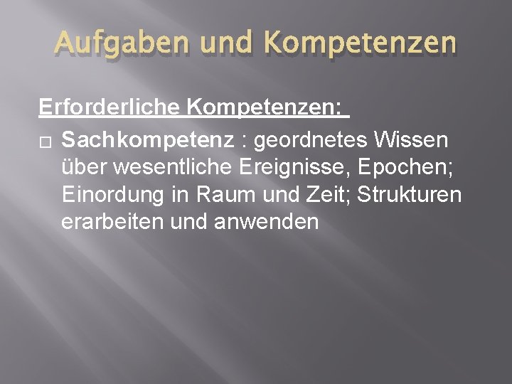 Aufgaben und Kompetenzen Erforderliche Kompetenzen: � Sachkompetenz : geordnetes Wissen über wesentliche Ereignisse, Epochen;