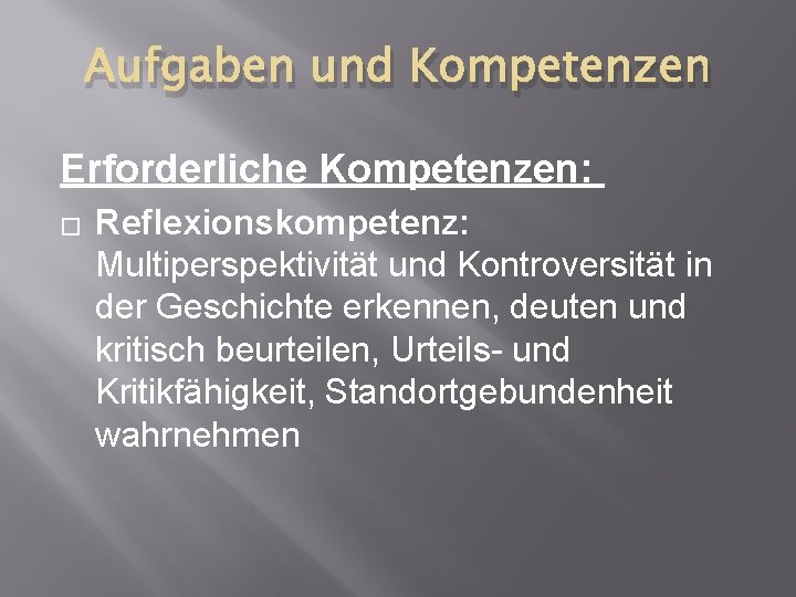 Aufgaben und Kompetenzen Erforderliche Kompetenzen: � Reflexionskompetenz: Multiperspektivität und Kontroversität in der Geschichte erkennen,