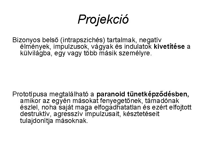 Projekció Bizonyos belső (intrapszichés) tartalmak, negatív élmények, impulzusok, vágyak és indulatok kivetítése a külvilágba,