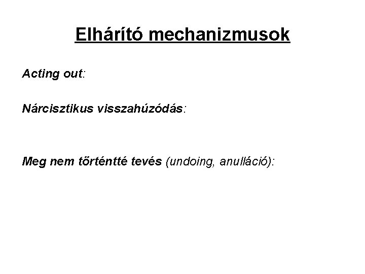 Elhárító mechanizmusok Acting out: Nárcisztikus visszahúzódás: Meg nem történtté tevés (undoing, anulláció): 