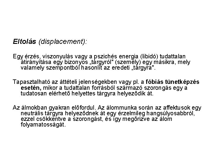 Eltolás (displacement): Egy érzés, viszonyulás vagy a pszichés energia (libidó) tudattalan átirányítása egy bizonyos