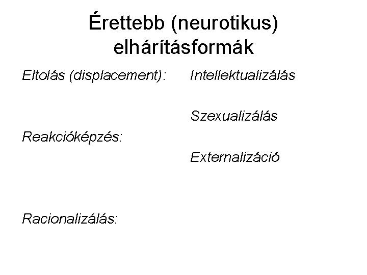 Érettebb (neurotikus) elhárításformák Eltolás (displacement): Intellektualizálás Szexualizálás Reakcióképzés: Externalizáció Racionalizálás: 