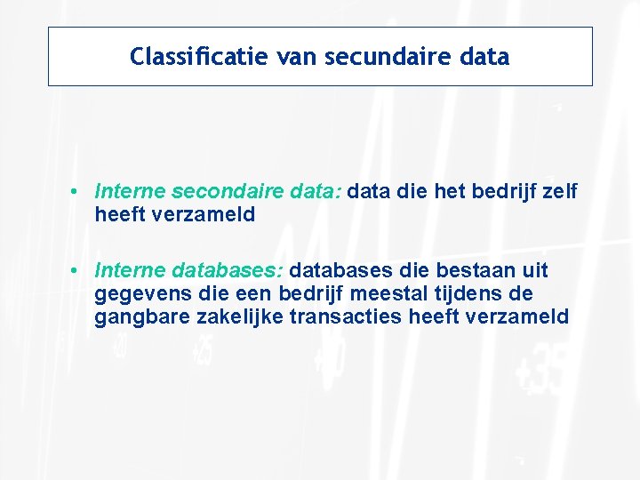 Classificatie van secundaire data • Interne secondaire data: data die het bedrijf zelf heeft