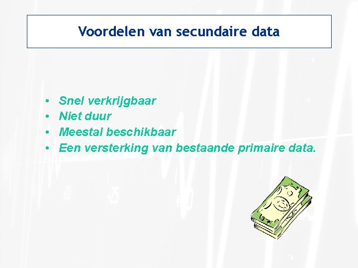 Voordelen van secundaire data • • Snel verkrijgbaar Niet duur Meestal beschikbaar Een versterking