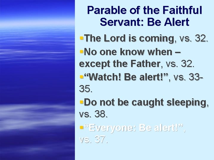 Parable of the Faithful Servant: Be Alert §The Lord is coming, vs. 32. §No