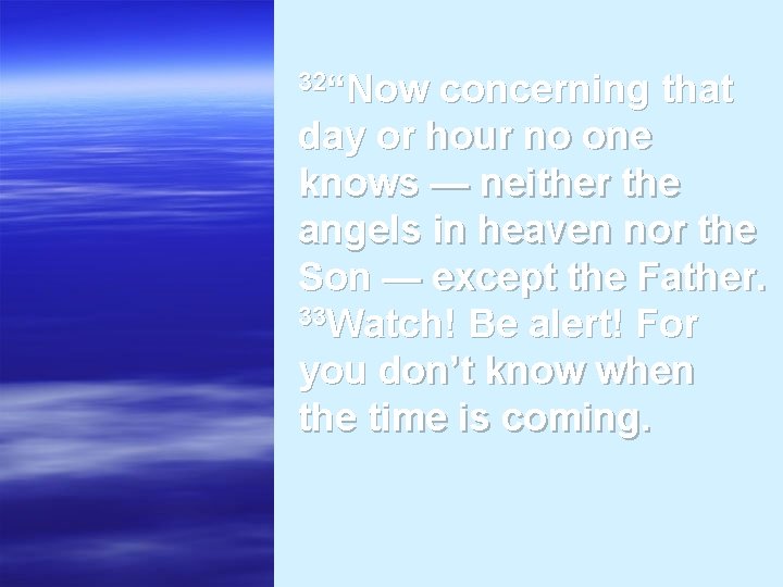 32“Now concerning that day or hour no one knows — neither the angels in