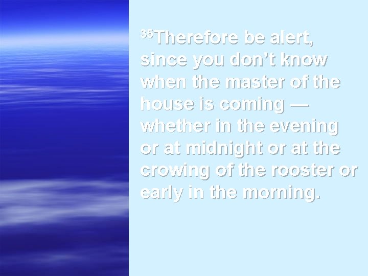 35 Therefore be alert, since you don’t know when the master of the house