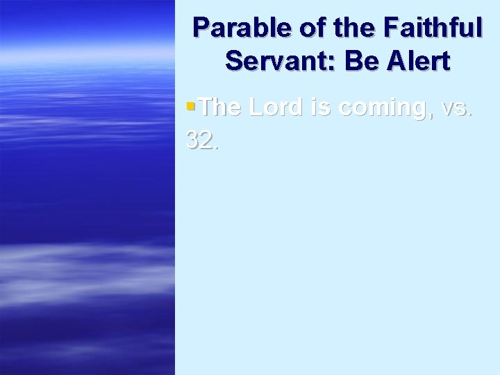 Parable of the Faithful Servant: Be Alert §The Lord is coming, vs. 32. 