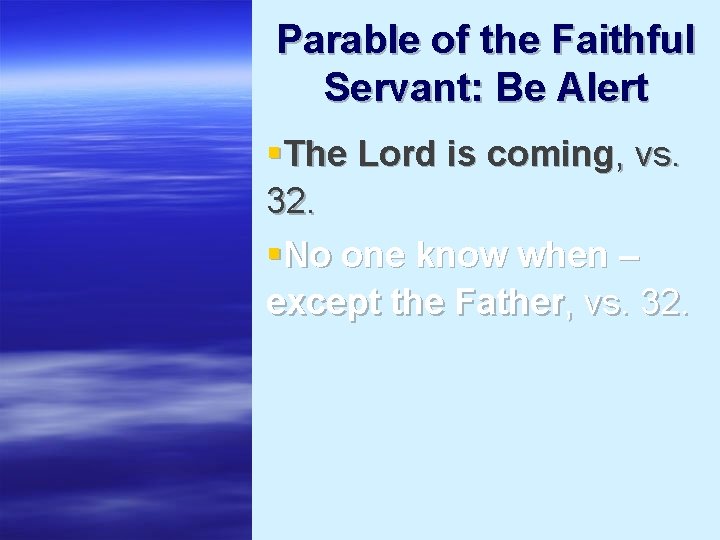 Parable of the Faithful Servant: Be Alert §The Lord is coming, vs. 32. §No