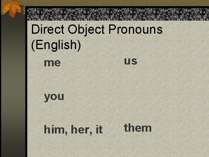 Direct Object Pronouns (English) me us you him, her, it them 